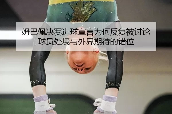 姆巴佩决赛进球宣言为何反复被讨论 球员处境与外界期待的错位