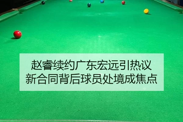 赵睿续约广东宏远引热议 新合同背后球员处境成焦点